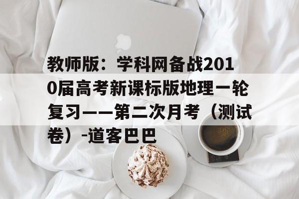 包含教师版:学科网备战2010届高考新课标版地理一轮复习——第二次月考(测试卷)-道客巴巴的词条 包含教师版:学科网备战2010届高考新课标版地理一轮复习——第二次月考(测试卷)-道客巴巴的词条