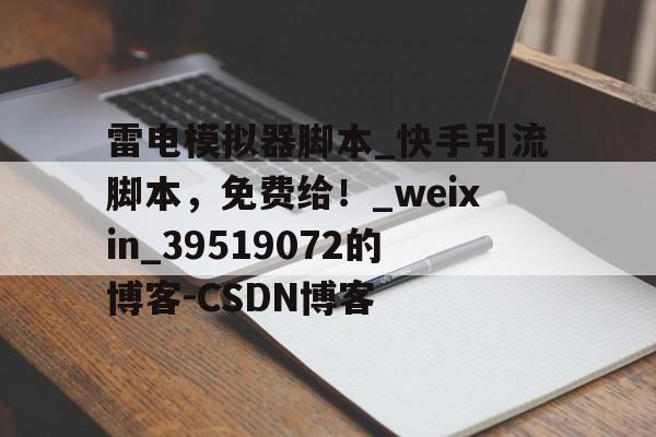 雷电模拟器脚本_快手引流脚本，免费给！_weixin_39519072的博客-CSDN博客的简单介绍