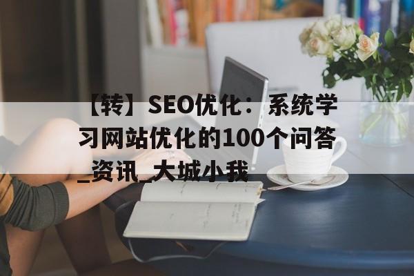 【转】SEO优化：系统学习网站优化的100个问答_资讯_大城小我的简单介绍