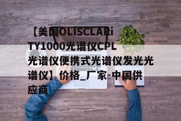 关于【美国OLISCLARiTY1000光谱仪CPL光谱仪便携式光谱仪发光光谱仪】价格_厂家-中国供应商的信息 关于【美国OLISCLARiTY1000光谱仪CPL光谱仪便携式光谱仪发光光谱仪】价格_厂家-中国供应商的信息